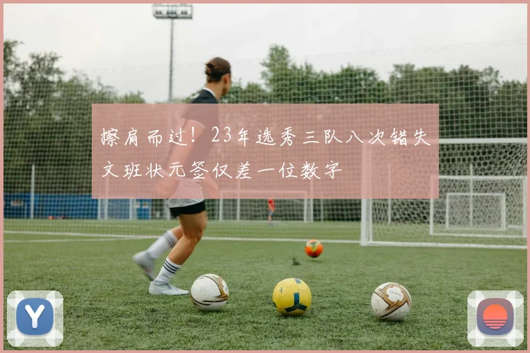 擦肩而过！23年选秀三队八次错失文班状元签仅差一位数字